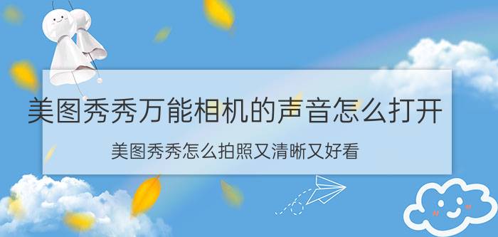 美图秀秀万能相机的声音怎么打开 美图秀秀怎么拍照又清晰又好看？